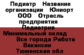 Педиатр › Название организации ­ Юниорт, ООО › Отрасль предприятия ­ Педиатрия › Минимальный оклад ­ 60 000 - Все города Работа » Вакансии   . Тюменская обл.,Тюмень г.